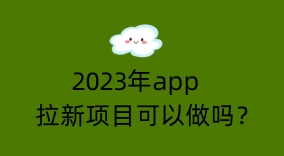 2023年app拉新项目可以做吗？还有发展前景吗？